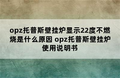 opz托普斯壁挂炉显示22度不燃烧是什么原因 opz托普斯壁挂炉使用说明书